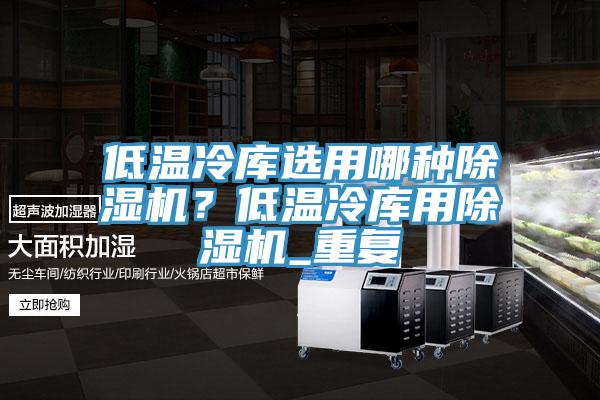 低溫冷庫選用哪種除濕機？低溫冷庫用除濕機_重復