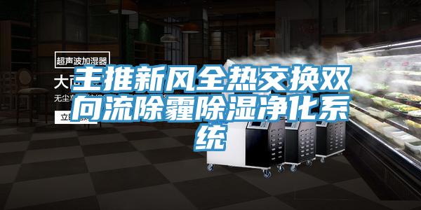 主推新風(fēng)全熱交換雙向流除霾除濕凈化系統
