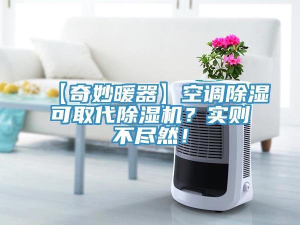【奇妙暖器】空調除濕可取代除濕機？實(shí)則不盡然！