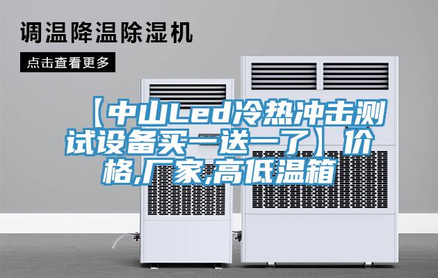 【中山Led冷熱沖擊測試設備買(mǎi)一送一了】?jì)r(jià)格,廠(chǎng)家,高低溫箱