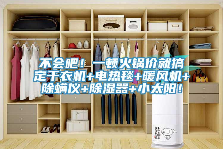 不會(huì )吧！一頓火鍋價(jià)就搞定干衣機+電熱毯+暖風(fēng)機+除螨儀+除濕器+小太陽(yáng)！
