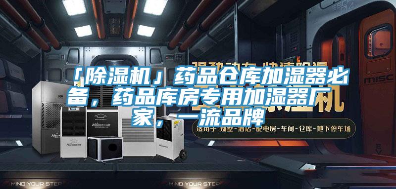 「除濕機」藥品倉庫加濕器必備，藥品庫房專(zhuān)用加濕器廠(chǎng)家，一流品牌