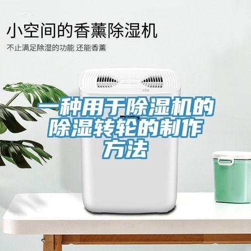 一種用于除濕機的除濕轉輪的制作方法