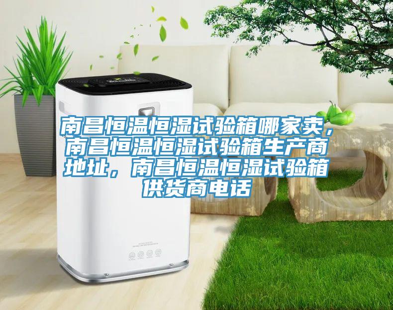 南昌恒溫恒濕試驗箱哪家賣(mài)，南昌恒溫恒濕試驗箱生產(chǎn)商地址，南昌恒溫恒濕試驗箱供貨商電話(huà)