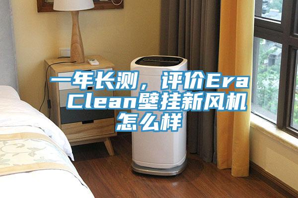 一年長(cháng)測，評價(jià)Era Clean壁掛新風(fēng)機怎么樣