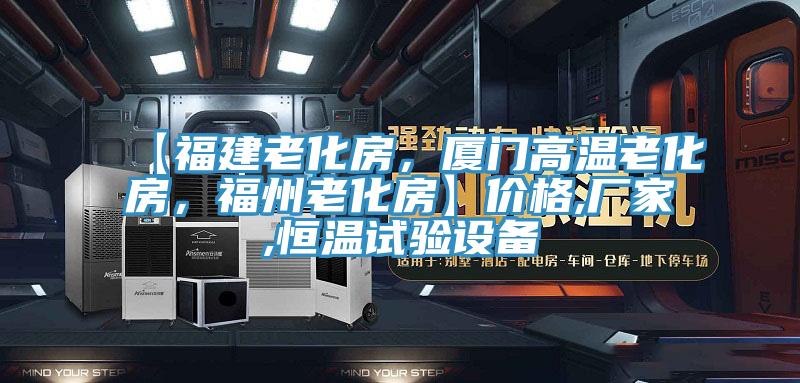 【福建老化房，廈門(mén)高溫老化房，福州老化房】?jì)r(jià)格,廠(chǎng)家,恒溫試驗設備