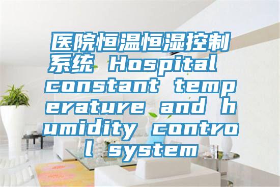 醫院恒溫恒濕控制系統 Hospital constant temperature and humidity control system