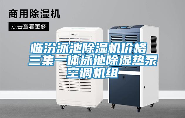 臨汾泳池除濕機價(jià)格 三集一體泳池除濕熱泵空調機組