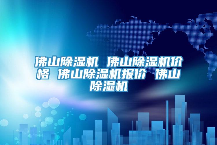 佛山除濕機 佛山除濕機價(jià)格 佛山除濕機報價(jià) 佛山除濕機
