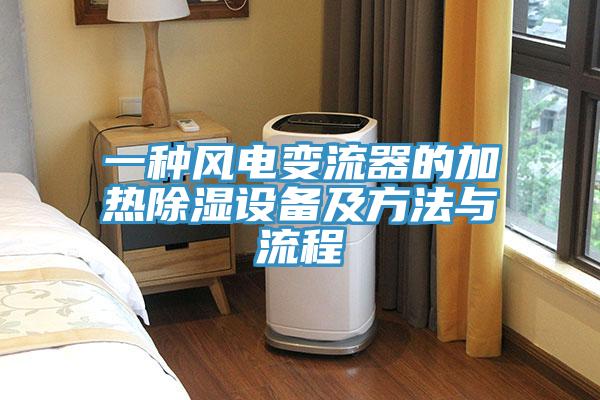 一種風(fēng)電變流器的加熱除濕設備及方法與流程