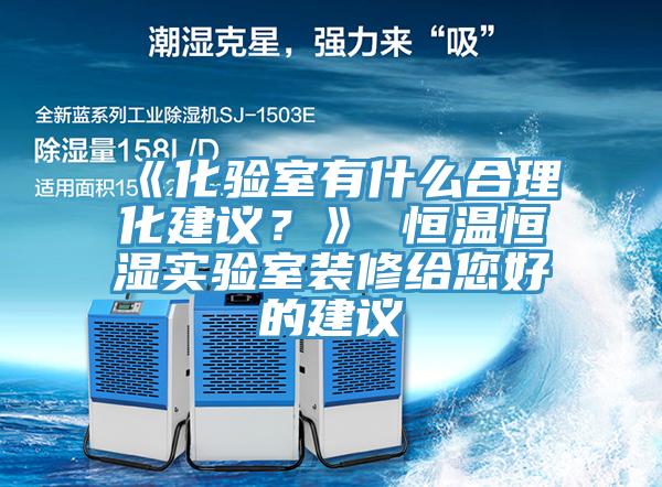 《化驗室有什么合理化建議？》 恒溫恒濕實(shí)驗室裝修給您好的建議