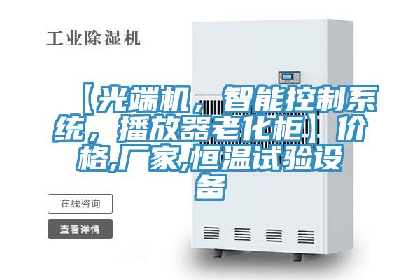 【光端機，智能控制系統，播放器老化柜】?jì)r(jià)格,廠(chǎng)家,恒溫試驗設備