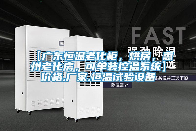 【廣東恒溫老化柜，烘房，惠州老化房，可單裝控溫系統】?jì)r(jià)格,廠(chǎng)家,恒溫試驗設備