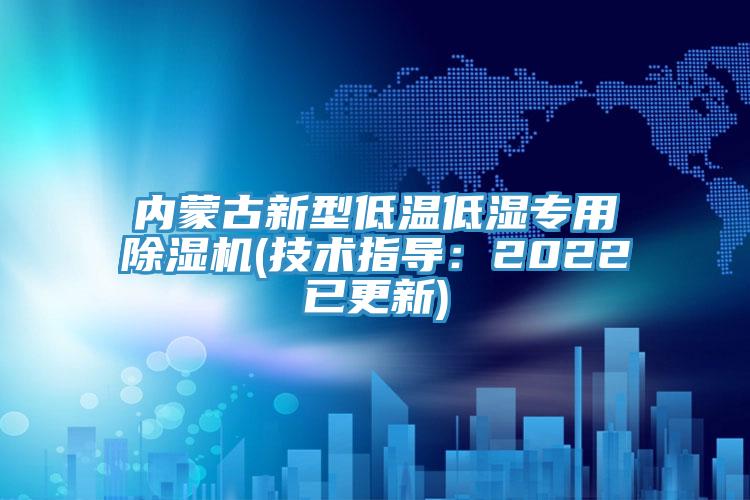 內蒙古新型低溫低濕專(zhuān)用除濕機(技術(shù)指導：2022已更新)