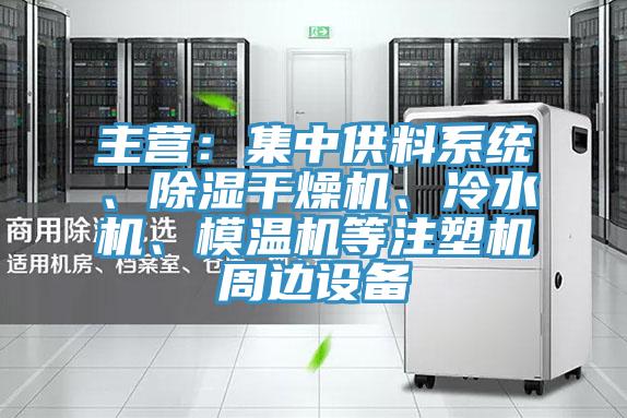 主營(yíng)：集中供料系統、除濕干燥機、冷水機、模溫機等注塑機周邊設備