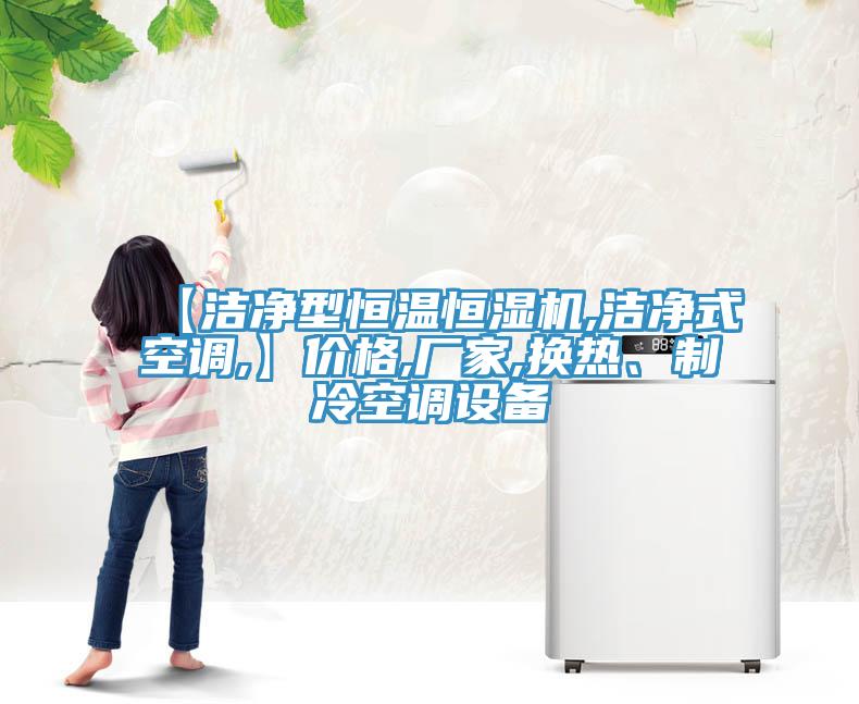 【潔凈型恒溫恒濕機,潔凈式空調,】?jì)r(jià)格,廠(chǎng)家,換熱、制冷空調設備