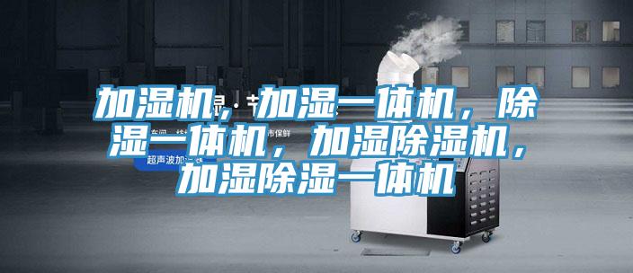 加濕機，加濕一體機，除濕一體機，加濕除濕機，加濕除濕一體機