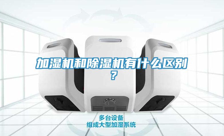加濕機和除濕機有什么區別？