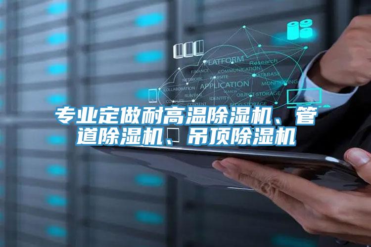 專(zhuān)業(yè)定做耐高溫除濕機、管道除濕機、吊頂除濕機