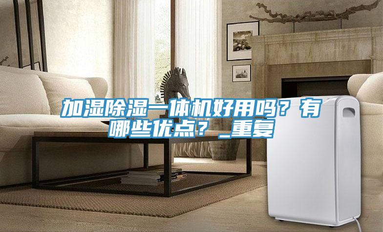 加濕除濕一體機好用嗎？有哪些優(yōu)點(diǎn)？_重復