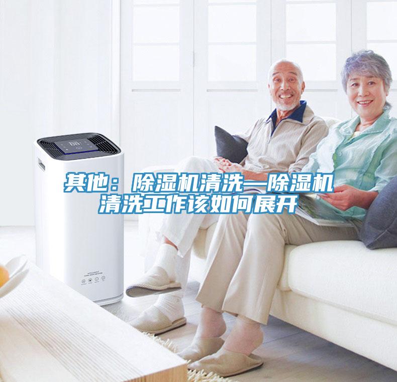 其他：除濕機清洗—除濕機清洗工作該如何展開(kāi)