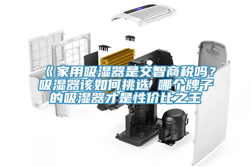 《家用吸濕器是交智商稅嗎？吸濕器該如何挑選 哪個(gè)牌子的吸濕器才是性?xún)r(jià)比之王