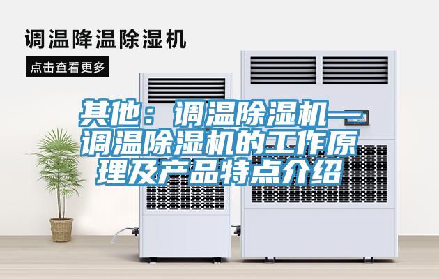 其他：調溫除濕機—調溫除濕機的工作原理及產(chǎn)品特點(diǎn)介紹