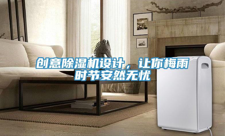 創(chuàng  )意除濕機設計，讓你梅雨時(shí)節安然無(wú)憂(yōu)