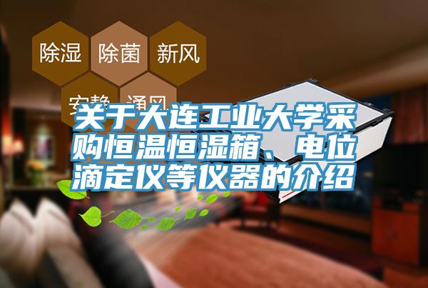 關(guān)于大連工業(yè)大學(xué)采購恒溫恒濕箱、電位滴定儀等儀器的介紹