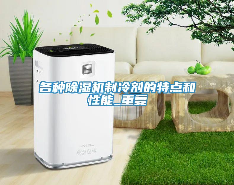 各種除濕機制冷劑的特點(diǎn)和性能_重復