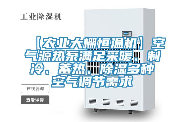 【農業(yè)大棚恒溫機】空氣源熱泵滿(mǎn)足采暖、制冷、蓄熱、除濕多種空氣調節需求