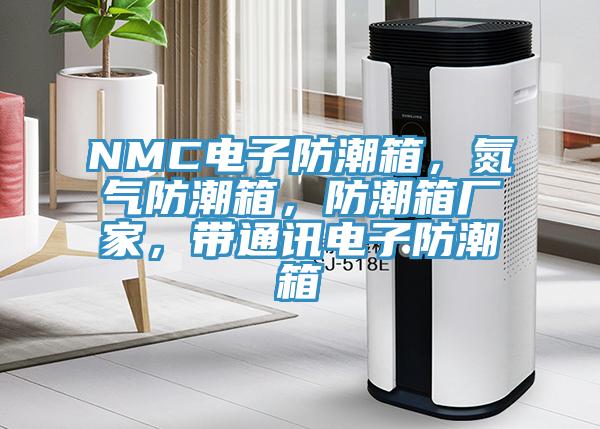 NMC電子防潮箱，氮氣防潮箱，防潮箱廠(chǎng)家，帶通訊電子防潮箱