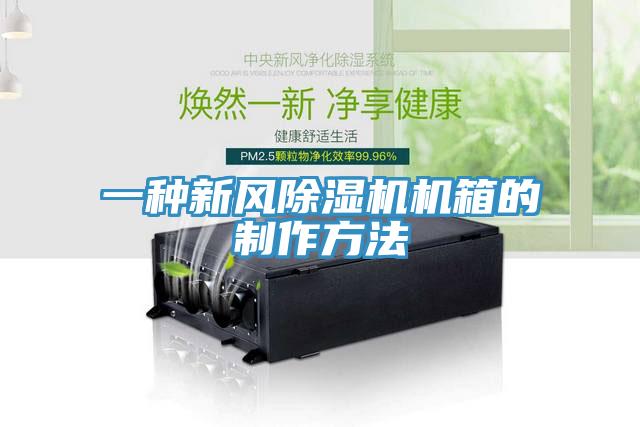 一種新風(fēng)除濕機機箱的制作方法