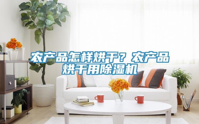 農產(chǎn)品怎樣烘干？農產(chǎn)品烘干用除濕機