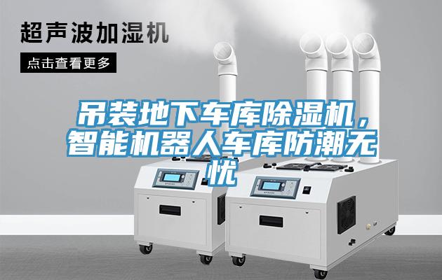 吊裝地下車(chē)庫除濕機，智能機器人車(chē)庫防潮無(wú)憂(yōu)