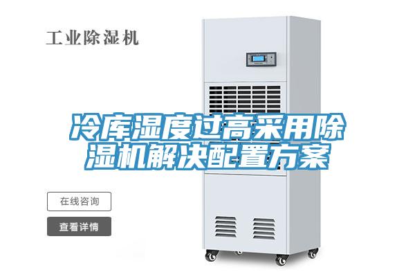 冷庫濕度過(guò)高采用除濕機解決配置方案