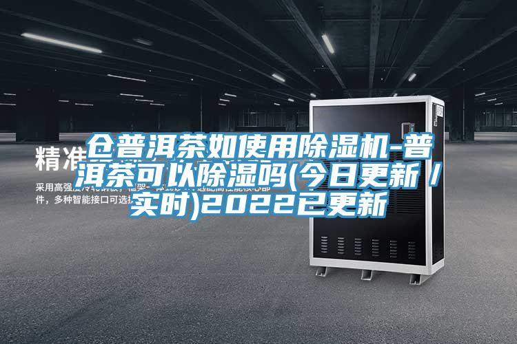 倉普洱茶如使用除濕機-普洱茶可以除濕嗎(今日更新/實(shí)時(shí))2022已更新
