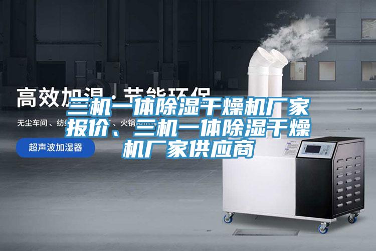 三機一體除濕干燥機廠(chǎng)家報價(jià)、三機一體除濕干燥機廠(chǎng)家供應商