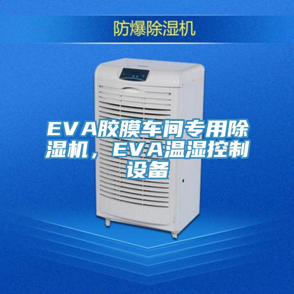 EVA膠膜車(chē)間專(zhuān)用除濕機，EVA溫濕控制設備
