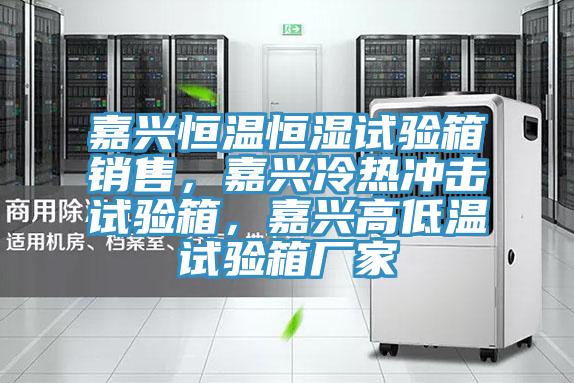 嘉興恒溫恒濕試驗箱銷(xiāo)售，嘉興冷熱沖擊試驗箱，嘉興高低溫試驗箱廠(chǎng)家