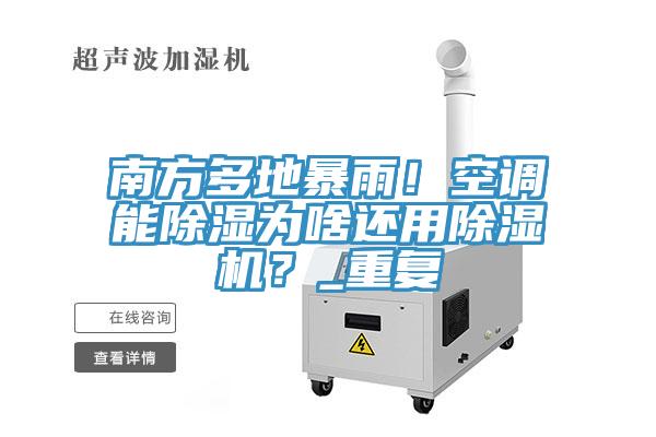 南方多地暴雨！空調能除濕為啥還用除濕機？_重復