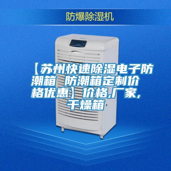 【蘇州快速除濕電子防潮箱 防潮箱定制價(jià)格優(yōu)惠】?jì)r(jià)格,廠(chǎng)家,干燥箱