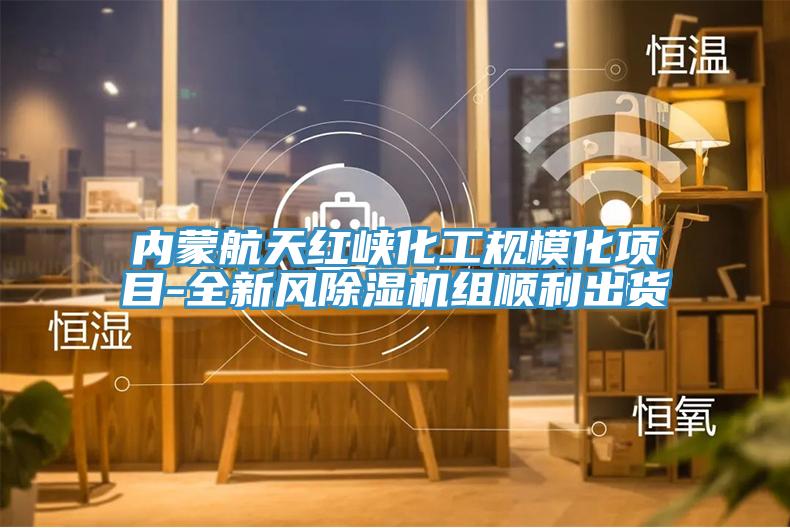 內蒙航天紅峽化工規?；椖?全新風(fēng)除濕機組順利出貨