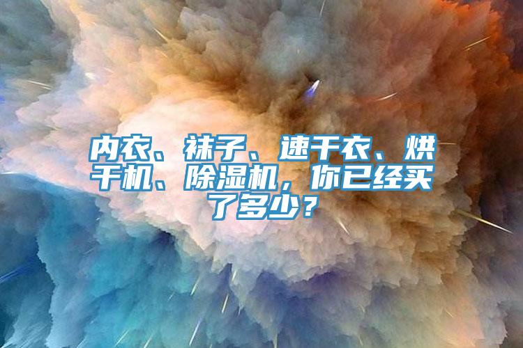 內衣、襪子、速干衣、烘干機、除濕機，你已經(jīng)買(mǎi)了多少？