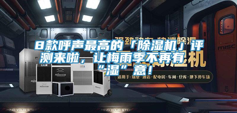 8款呼聲最高的「除濕機」評測來(lái)啦，讓梅雨季不再有“濕”意！