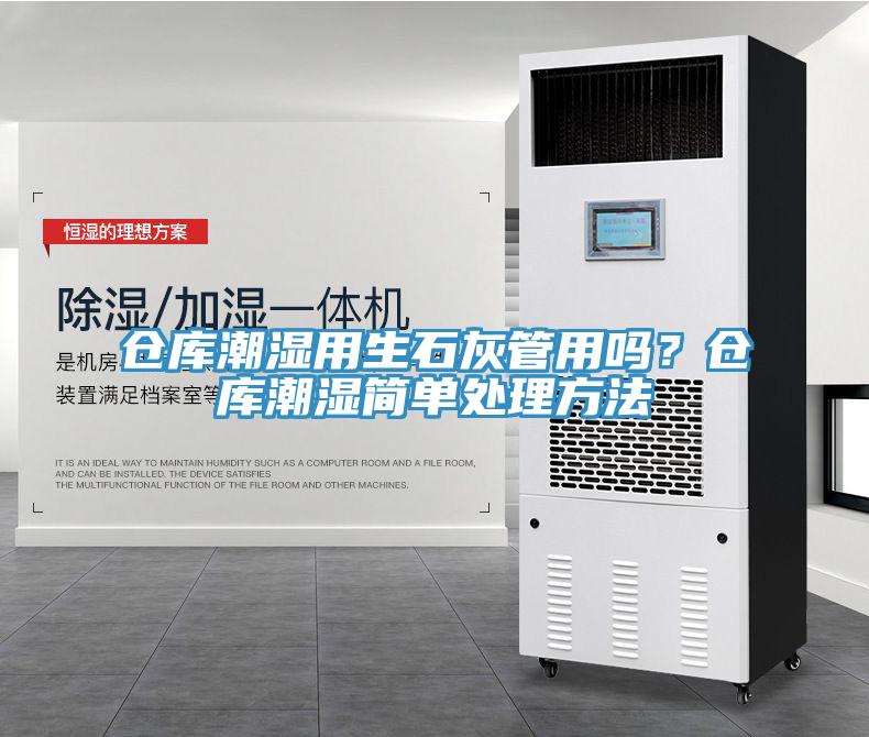 倉庫潮濕用生石灰管用嗎？倉庫潮濕簡(jiǎn)單處理方法