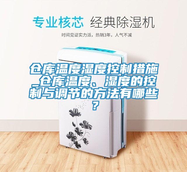 倉庫溫度濕度控制措施_倉庫溫度、濕度的控制與調節的方法有哪些？
