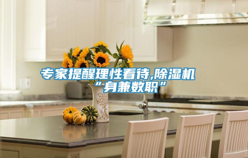 專(zhuān)家提醒理性看待,除濕機“身兼數職”