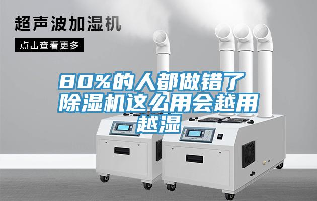 80%的人都做錯了 除濕機這么用會(huì )越用越濕