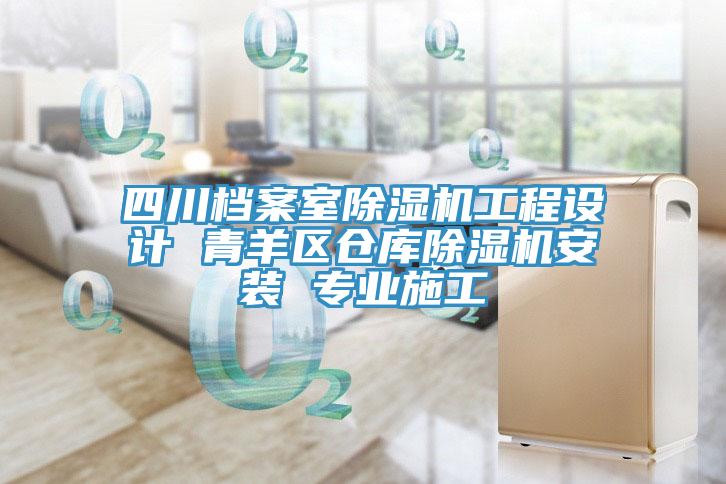 四川檔案室除濕機工程設計 青羊區倉庫除濕機安裝 專(zhuān)業(yè)施工